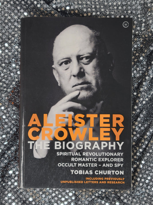 Aleister Crowley THE BIOGRAPHY: SPIRITUAL REVOLUTIONARY, ROMANTIC EXPLORER, OCCULT MASTER AND SPY - By TOBIAS CHURTON