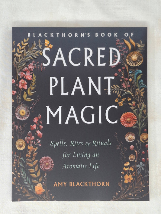 Blackthorn's Book of Sacred Plant Magic Spells, Rites, and Rituals for Living an Aromatic Life - Amy Blackthorn