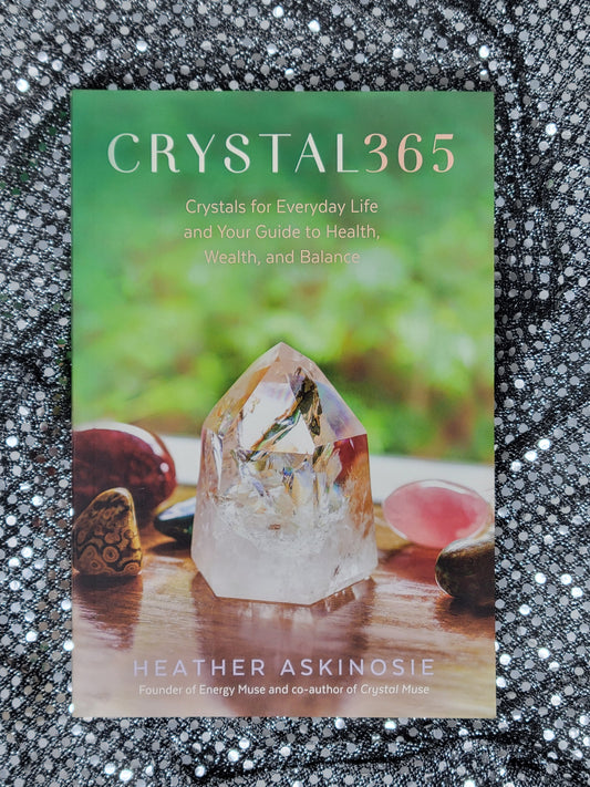 CRYSTAL 365 CRYSTALS FOR EVERYDAY LIFE AND YOUR GUIDE TO HEALTH, WEALTH, AND BALANCE - By HEATHER ASKINOSIE