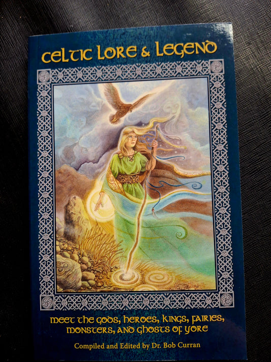 Celtic Lore and Legend Meet the Gods, Heroes, Kings, Faities, Monsters, and Ghosts of Yore - Compiled and Edited by Dr. Bob Curran