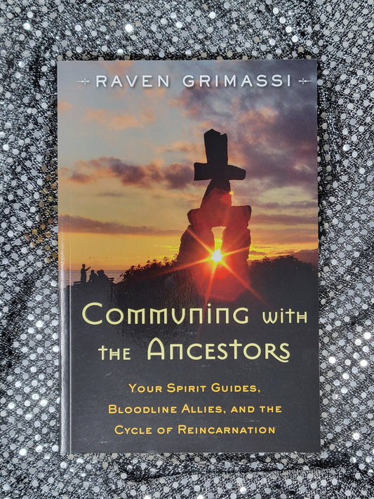Communing with the Ancestors Your Spirit Guides, Bloodline Allies, and the Cycle of Reincarnation - Raven Grimassi