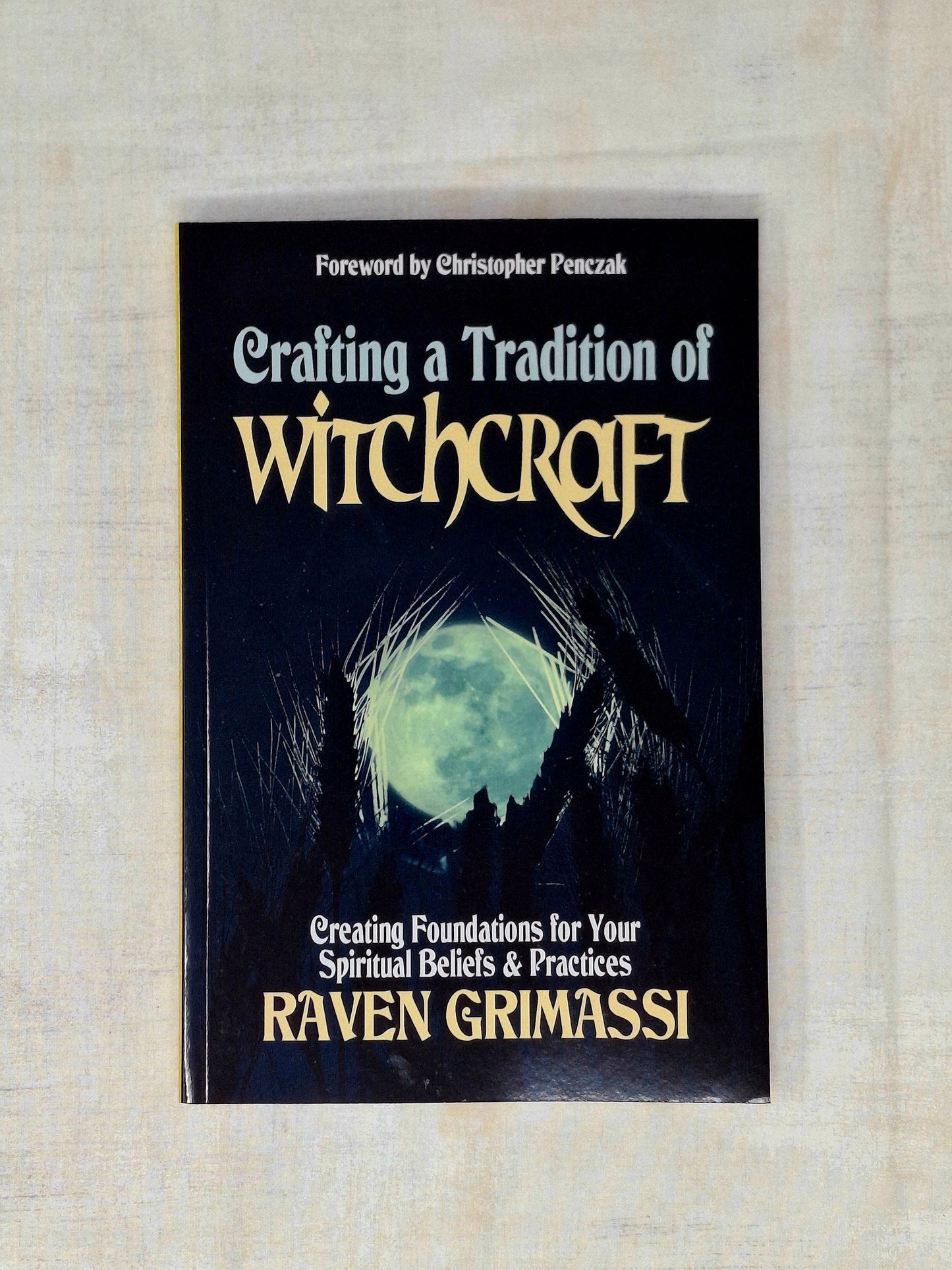 Crafting a Tradition of Witchcraft Creating Foundations for Your Spiritual Beliefs & Practices by Raven Grimassi