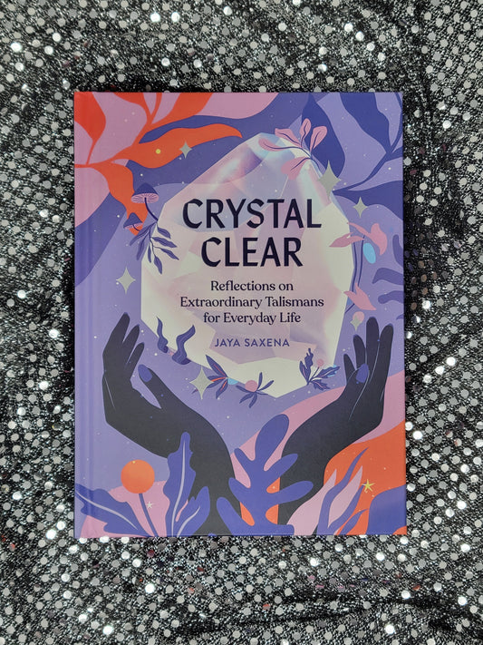 Crystal Clear REFLECTIONS ON EXTRAORDINARY TALISMANS FOR EVERYDAY LIFE - By JAYA SAXENA