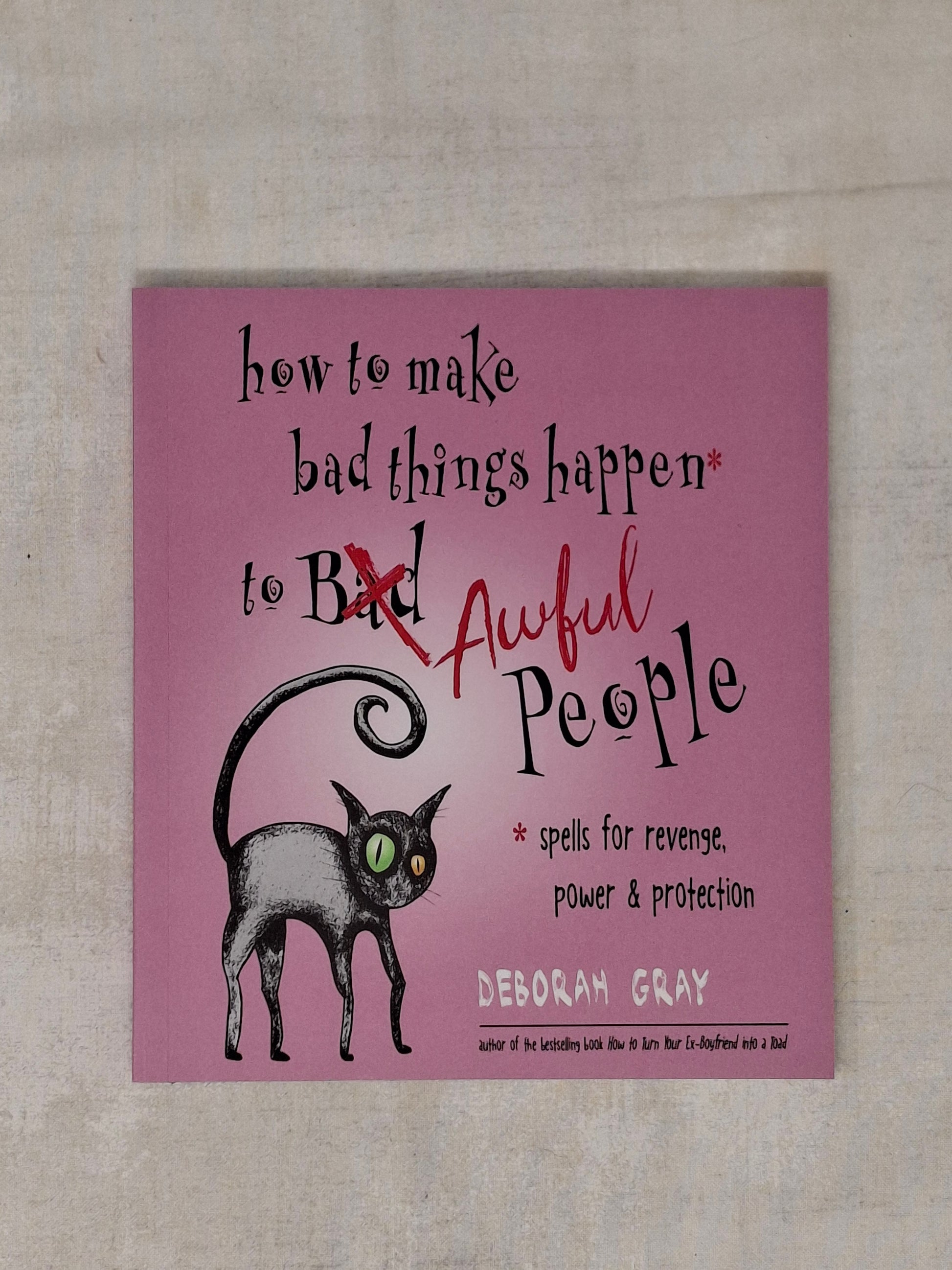 How to Make Bad Things Happen to Awful People Spells for Revenge, Power & Protection (Stop a Gossip, Repel a Creep, Turn the Tables . . . and More) - Deborah Gray