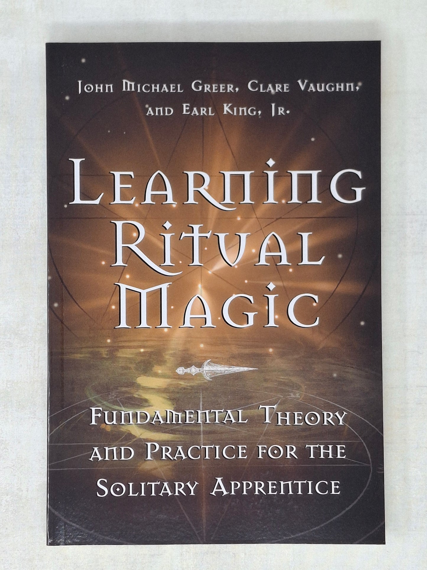 Learning Ritual Magic Fundamental Theory and Practice for the Solitary Apprentice - Author Clare Vaughn, Author Earl King Jr., Author John Michael Greer