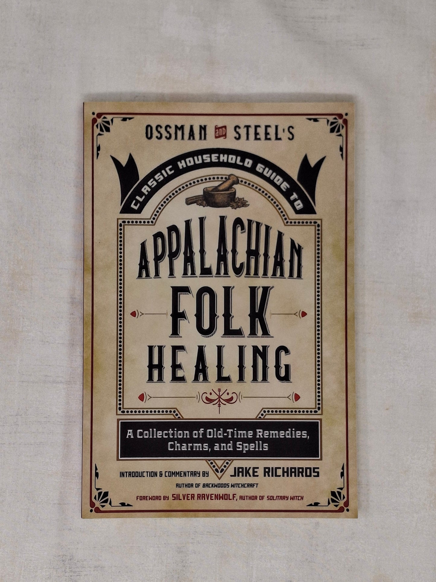 Ossman & Steel's Classic Household Guide to Appalachian Folk Healing A Collection of Old-Time Remedies, Charms, and Spells