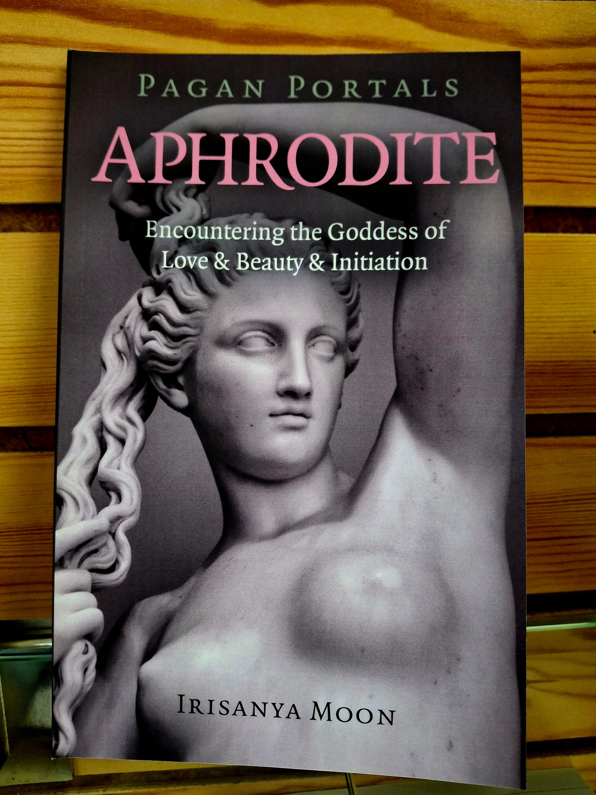 Pagan Portals - Aphrodite Encountering the Goddess of Love & Beauty & Initiation By Irisanya Moon