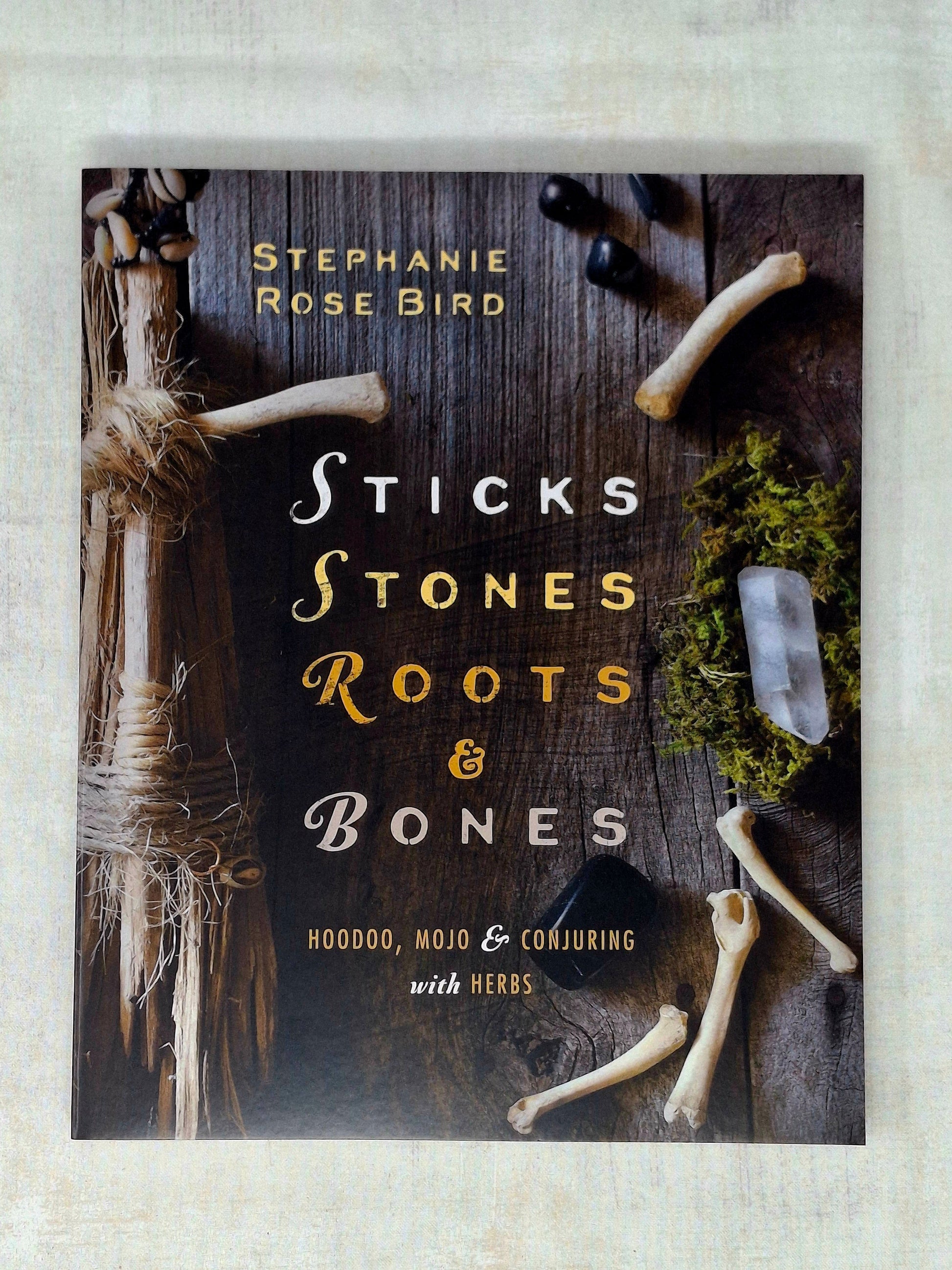 Sticks, Stones, Roots & Bones by Stephanie Rose Bird