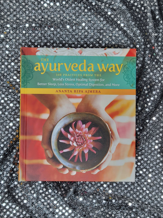 The Ayurveda Way 108 Practices from the World’s Oldest Healing System for Better Sleep, Less Stress, Optimal Digestion, and More -by Ananta Ripa Ajmera