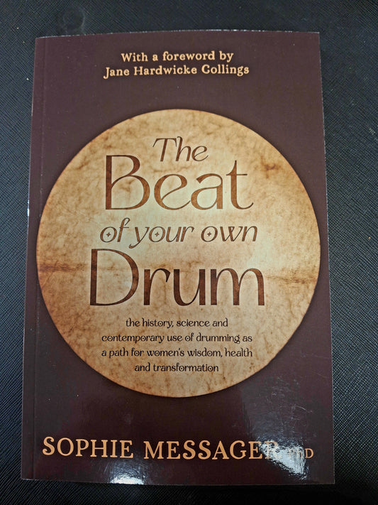 The Beat of Your Own Drum The History, Science, and Contemporary Use of Drumming as a Path for Women’s Wisdom, Health, and Transformation - Sophie Messager