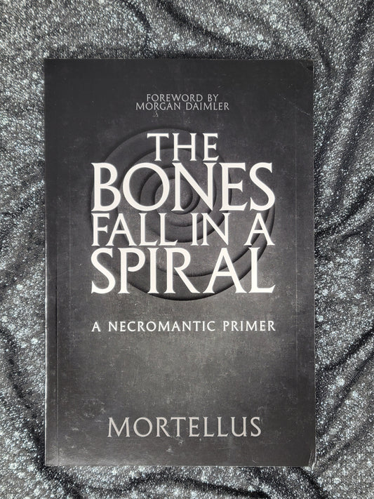 The Bones Fall in a Spiral (A Necromantic Primer) by Mortellus with foreword by Morgan Daimler