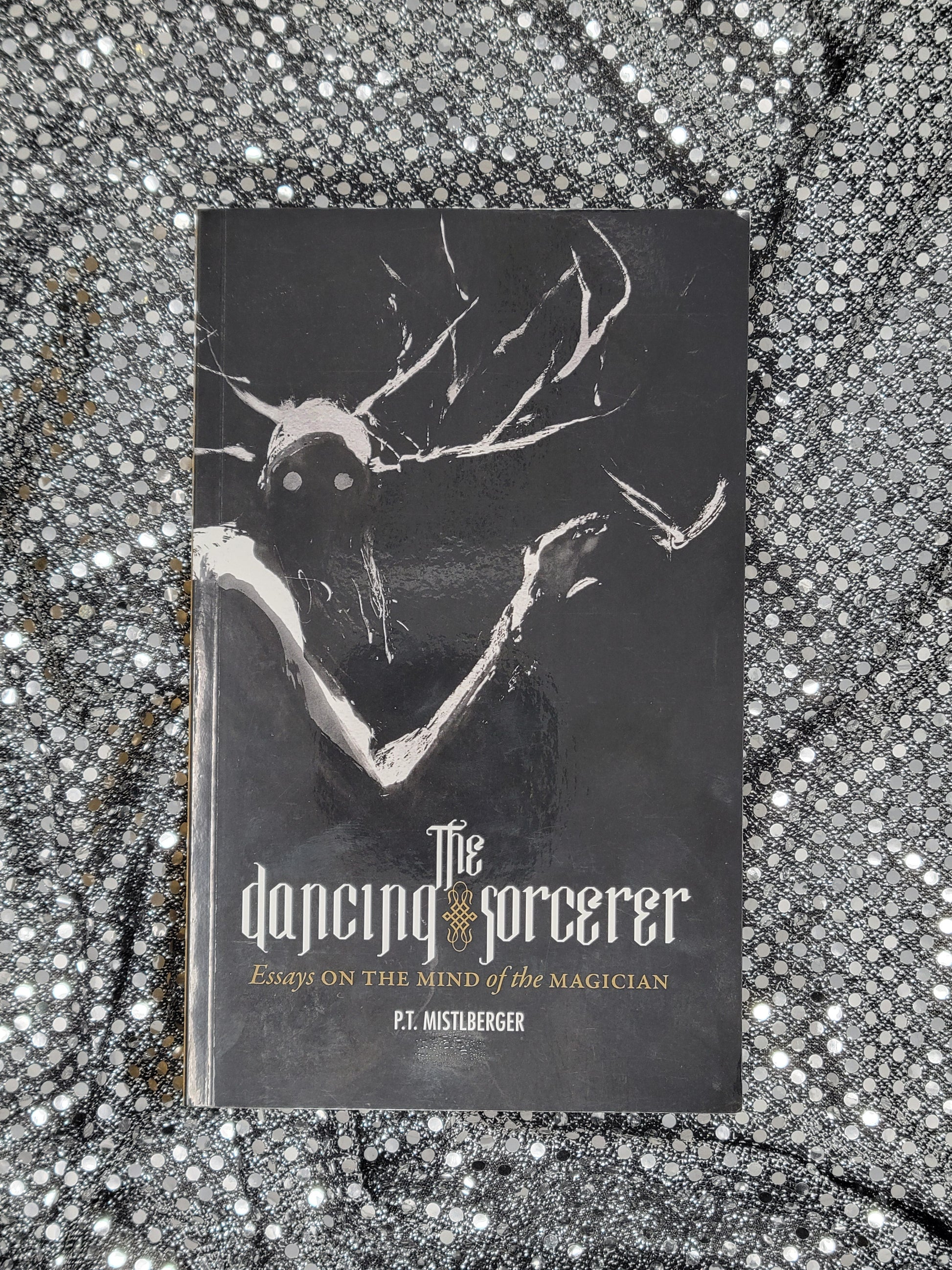 The Dancing Sorcerer Essays on the Mind of the Magician by P.T. Mistlberger