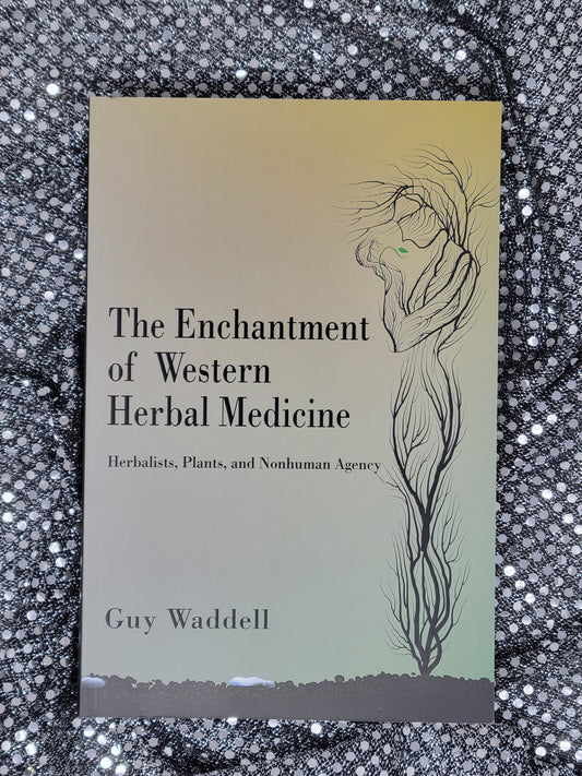 The Enchantment of Western Herbal Medicine Herbalists, Plants, and Nonhuman Agency - Guy Waddell