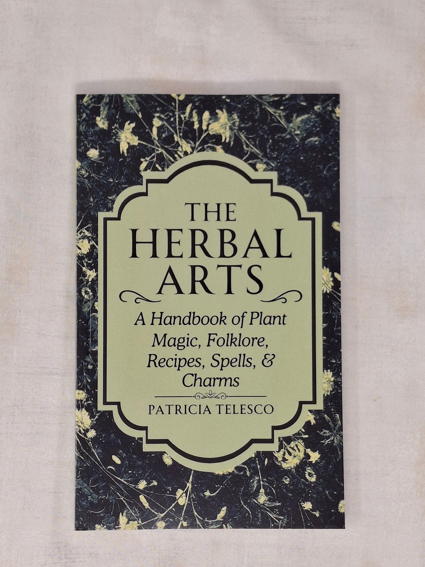 The Herbal Arts A Handbook of Plant Magic, Folklore, Recipes, Spells, & Charms - Patricia Telesco