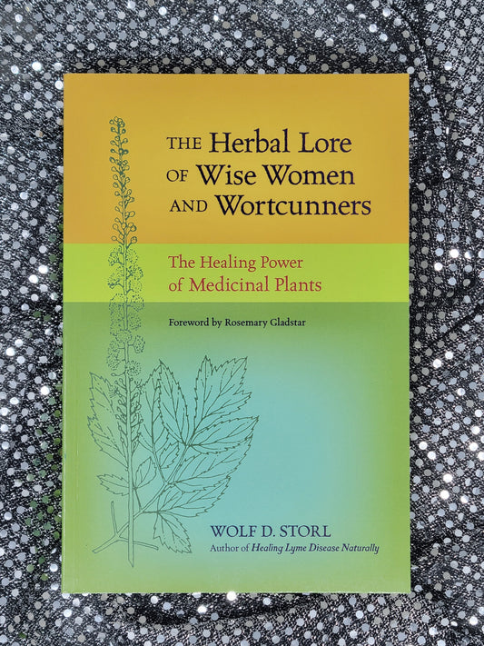 The Herbal Lore of Wise Women and Wortcunners-THE HEALING POWER OF MEDICINAL PLANTS By WOLF D. STORL Foreword by Rosemary Gladstar