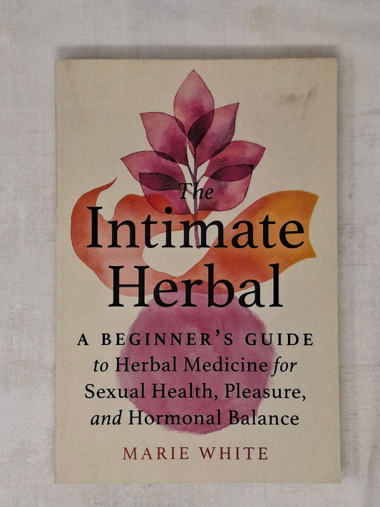 The Intimate Herbal A Beginner's Guide to Herbal Medicine for Sexual Health, Pleasure, and Hormonal Balance By Marie White