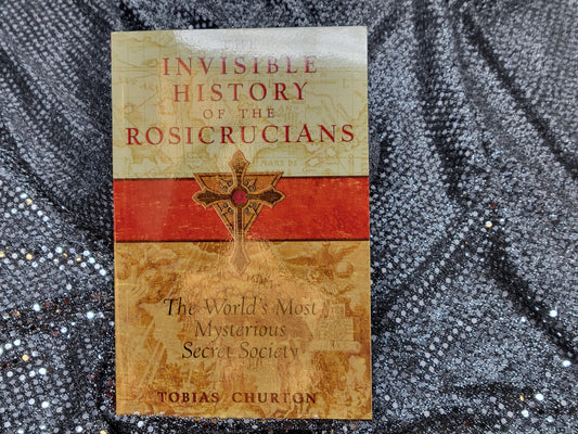 The Invisible History of the Rosicrucians The World's Most Mysterious Secret Society - By Tobias Churton