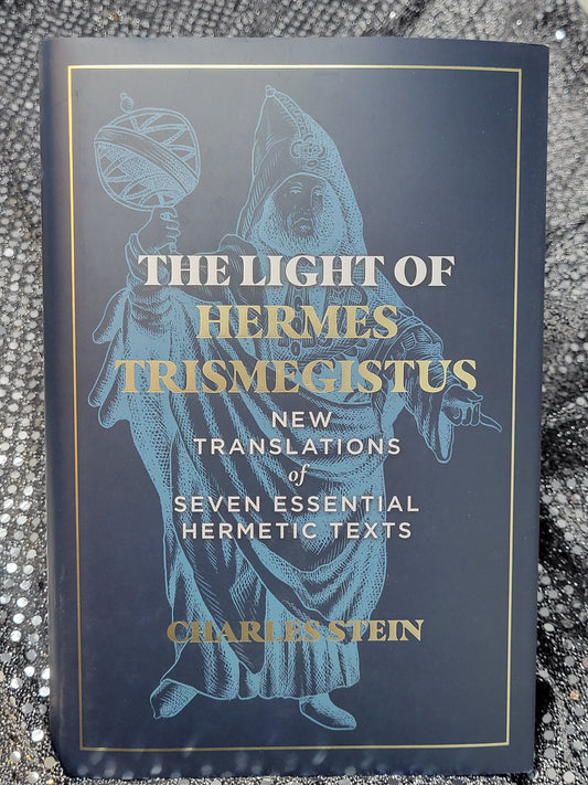 The Light of Hermes Trismegistus New Translations of Seven Essential Hermetic Texts - By Charles Stein