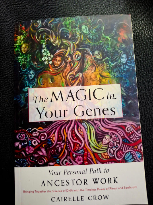 The Magic in Your Genes Your Personal Path to Ancestor Work (Bringing Together the Science of DNA with the Timeless Power of Ritual and Spellcraft) - Cairelle Crow