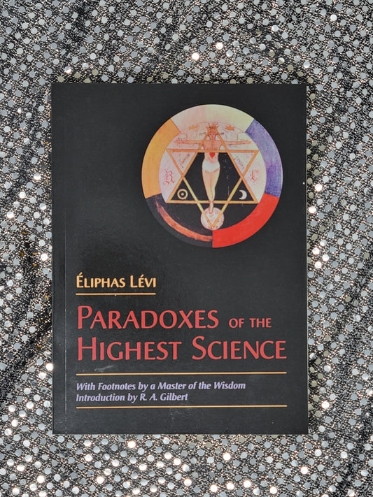 The Paradoxes of the Highest Science - With footnotes by a Master of the Wisdom Eliphas Levi, Introduction by R. A. Gilbert