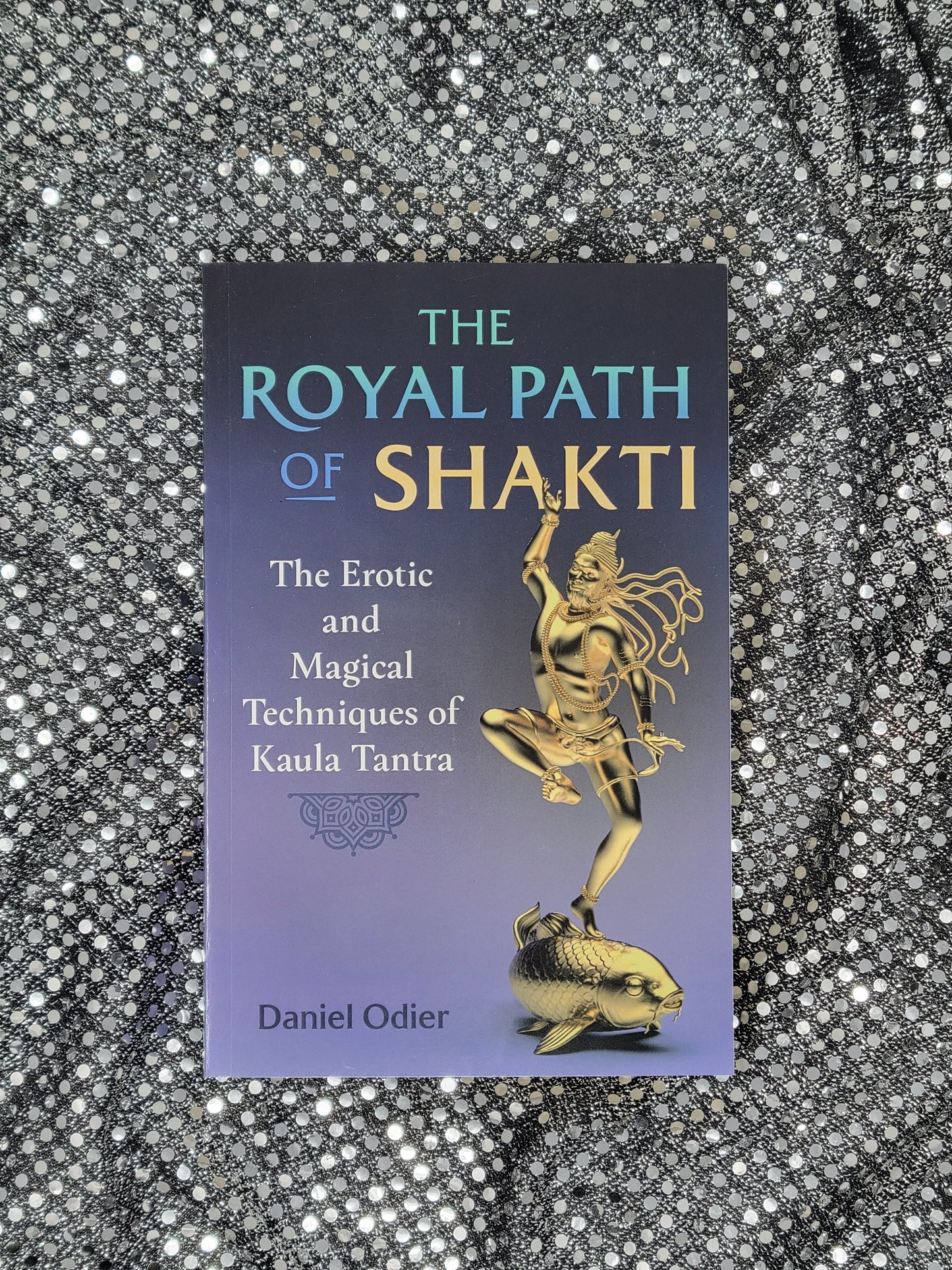 The Royal Path of Shakti The Erotic and Magical Techniques of Kaula Tantra - By Daniel Odier
