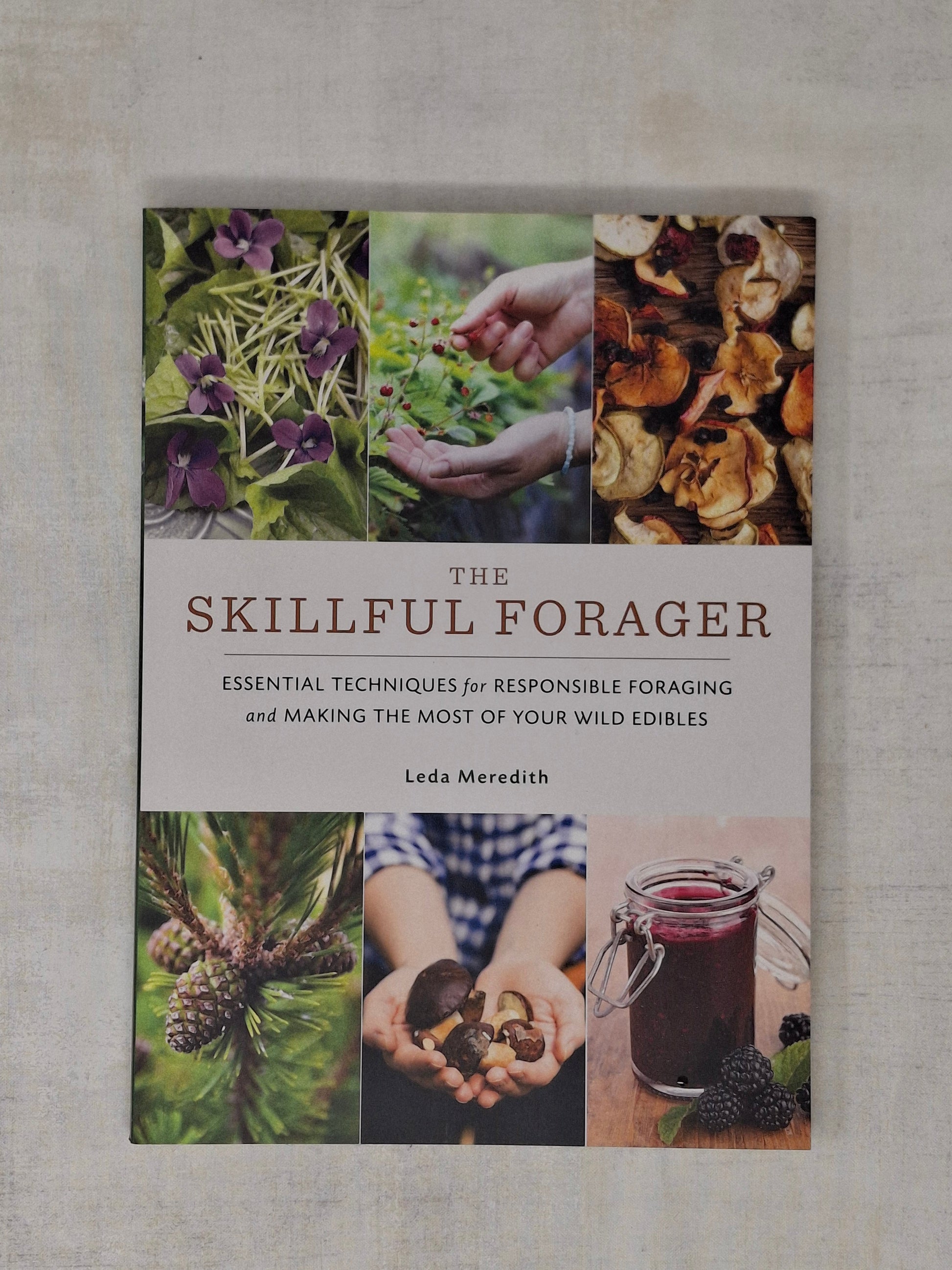 The Skillful Forager Essential Techniques for Responsible Foraging and Making the Most of Your Wild Edibles By Leda Meredith