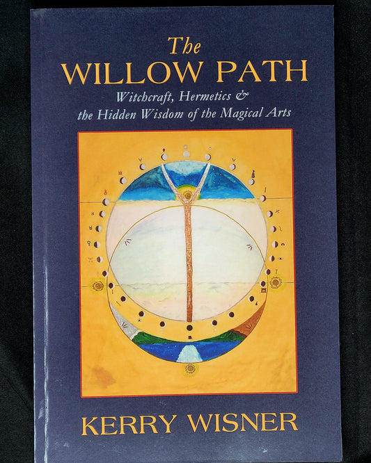 The Willow Path Witchcraft, Hermetics & the Hidden Wisdom of the Magical Arts by Kerry Wisner