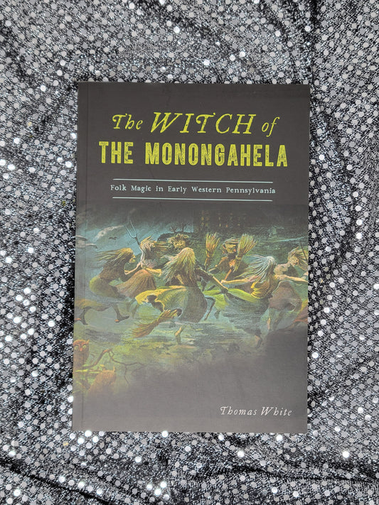 The Witch of the Monongahela: Folk Magic in Early Western Pennsylvania - Thomas White