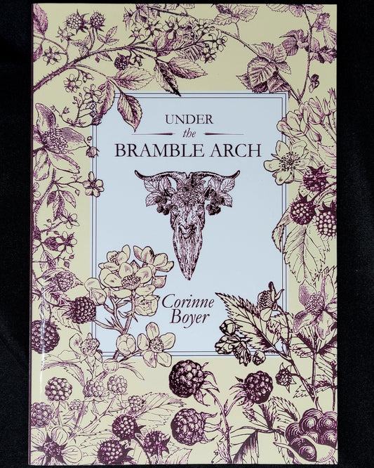 Under the Bramble Arch A Folk Grimoire of Wayside Plant Lore and Practicum by Corinne Boyer