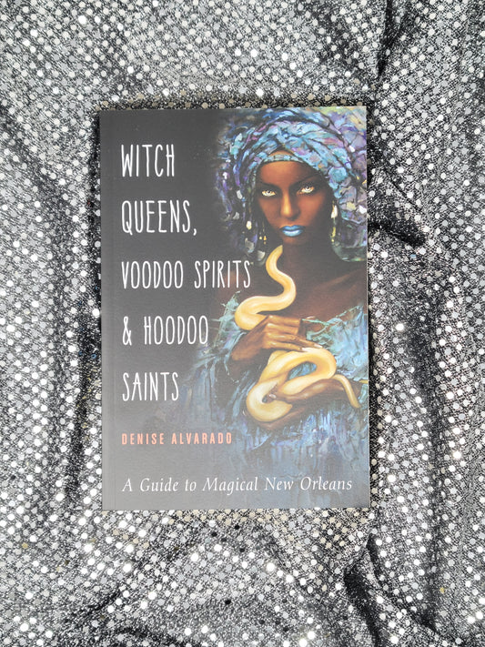 Witch Queens, Voodoo Spirits, and Hoodoo Saints A Guide to Magical New Orleans - Denise Alvarado