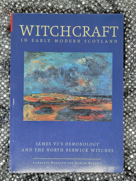 Witchcraft in Early Modern Scotland James VI's Demonology and the North Berwick Witches - Lawrence Normand and Gareth Roberts
